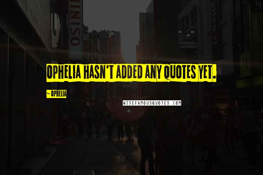 Ophelia Quotes: Ophelia hasn't added any quotes yet.