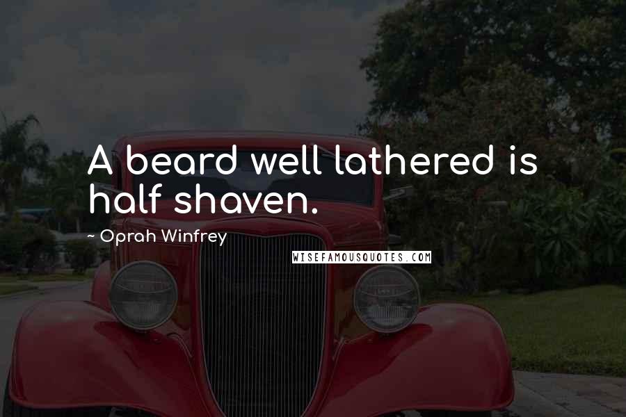 Oprah Winfrey Quotes: A beard well lathered is half shaven.