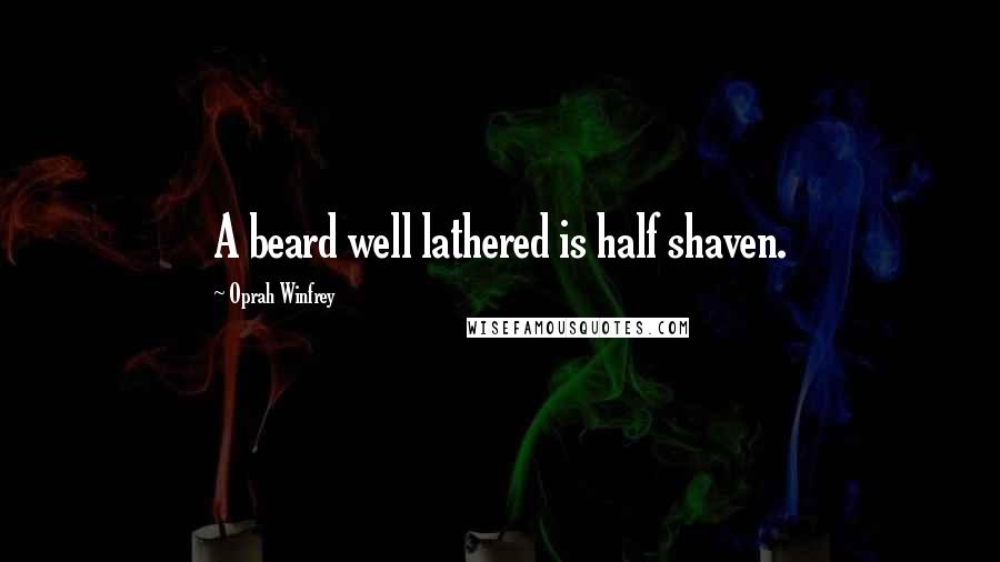 Oprah Winfrey Quotes: A beard well lathered is half shaven.