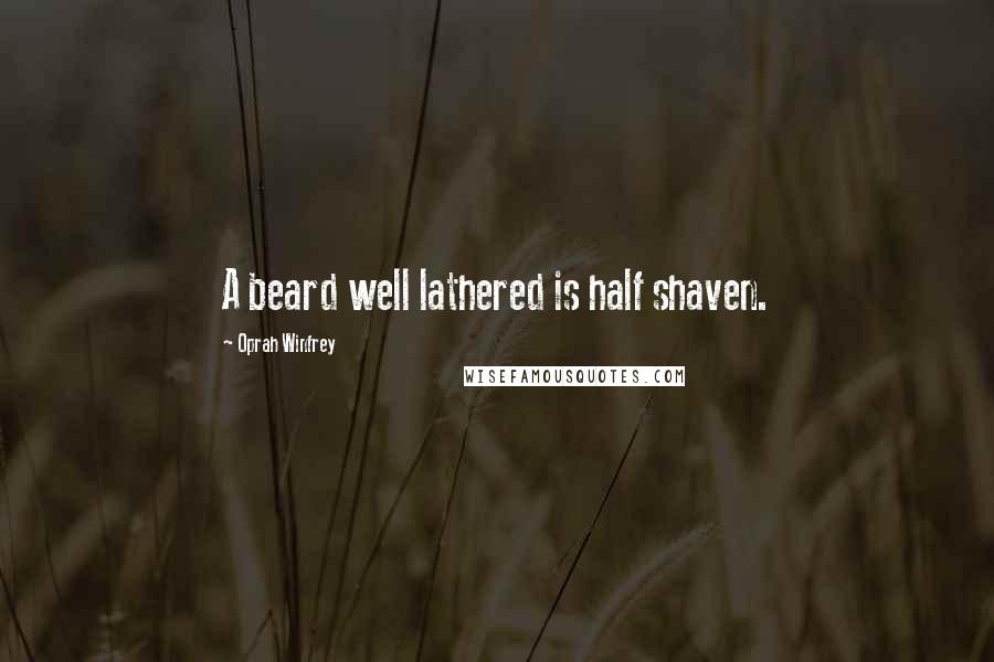 Oprah Winfrey Quotes: A beard well lathered is half shaven.