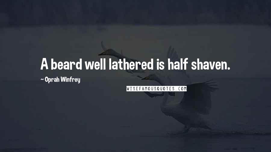 Oprah Winfrey Quotes: A beard well lathered is half shaven.