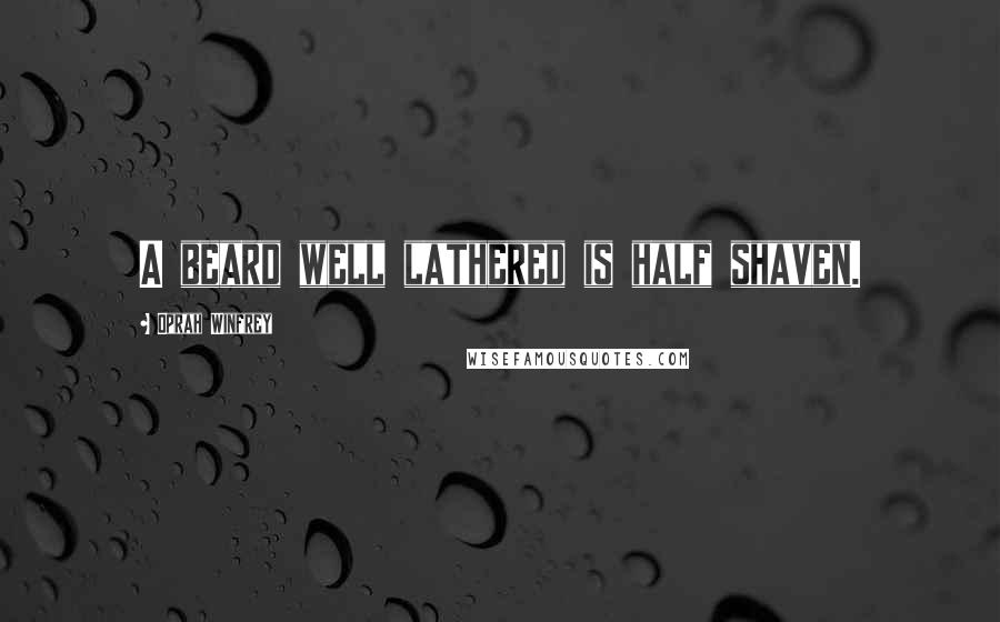 Oprah Winfrey Quotes: A beard well lathered is half shaven.