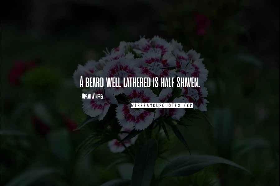 Oprah Winfrey Quotes: A beard well lathered is half shaven.