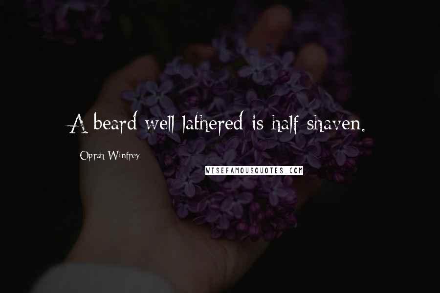 Oprah Winfrey Quotes: A beard well lathered is half shaven.