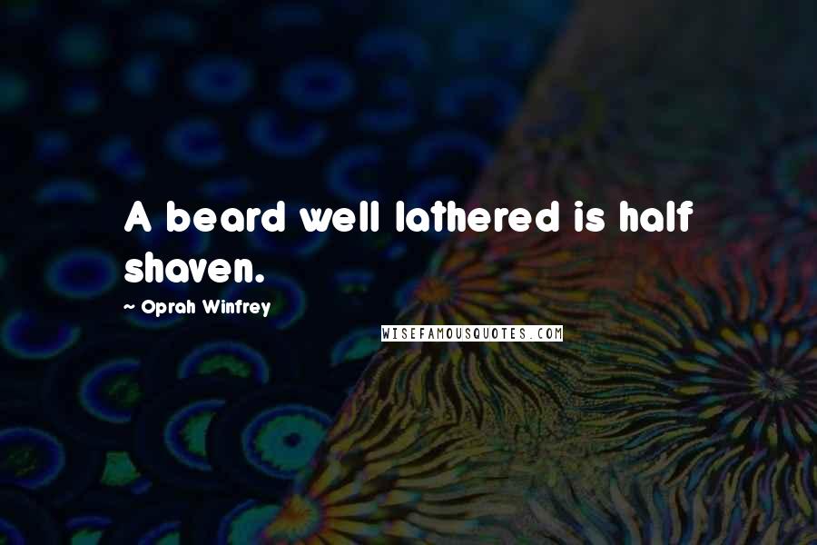 Oprah Winfrey Quotes: A beard well lathered is half shaven.