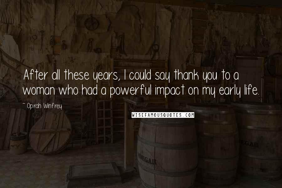 Oprah Winfrey Quotes: After all these years, I could say thank you to a woman who had a powerful impact on my early life.