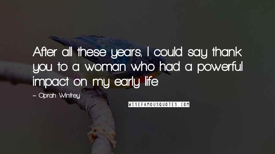 Oprah Winfrey Quotes: After all these years, I could say thank you to a woman who had a powerful impact on my early life.