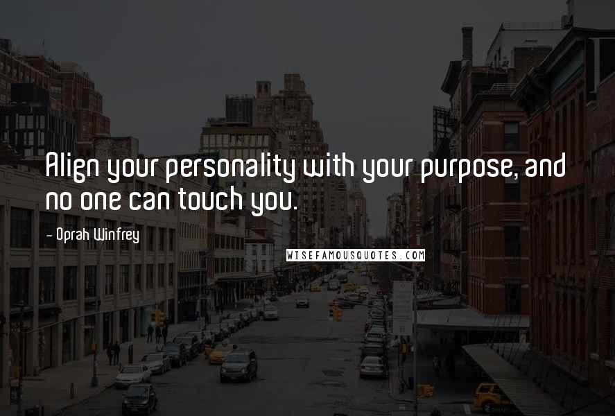 Oprah Winfrey Quotes: Align your personality with your purpose, and no one can touch you.