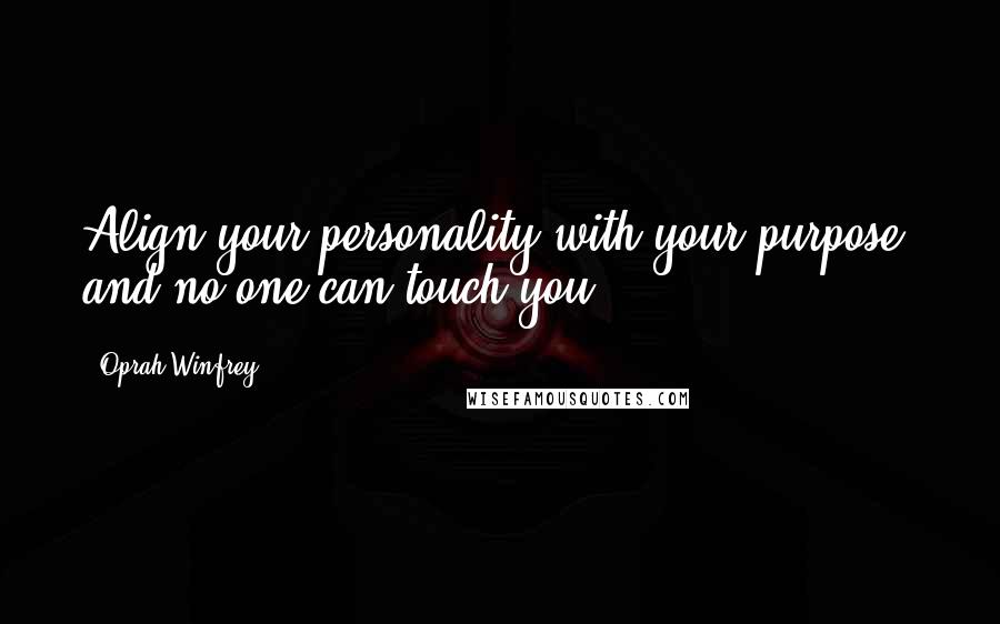 Oprah Winfrey Quotes: Align your personality with your purpose, and no one can touch you.