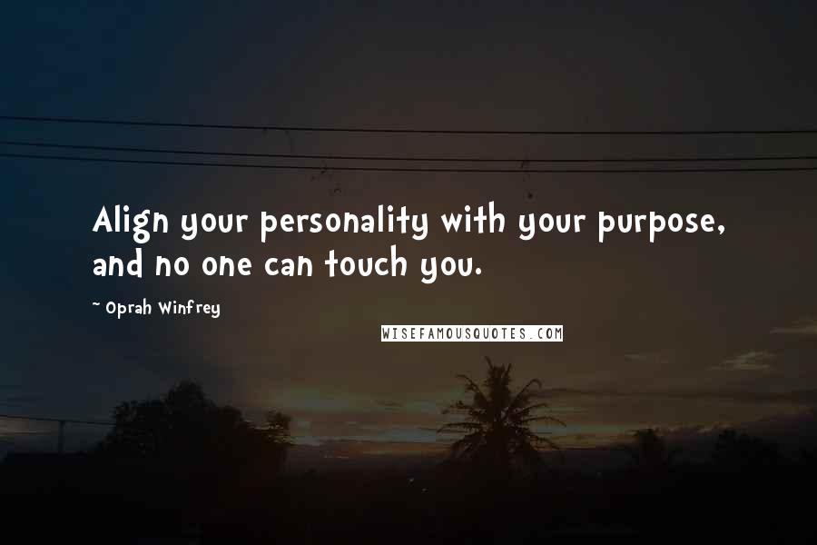 Oprah Winfrey Quotes: Align your personality with your purpose, and no one can touch you.