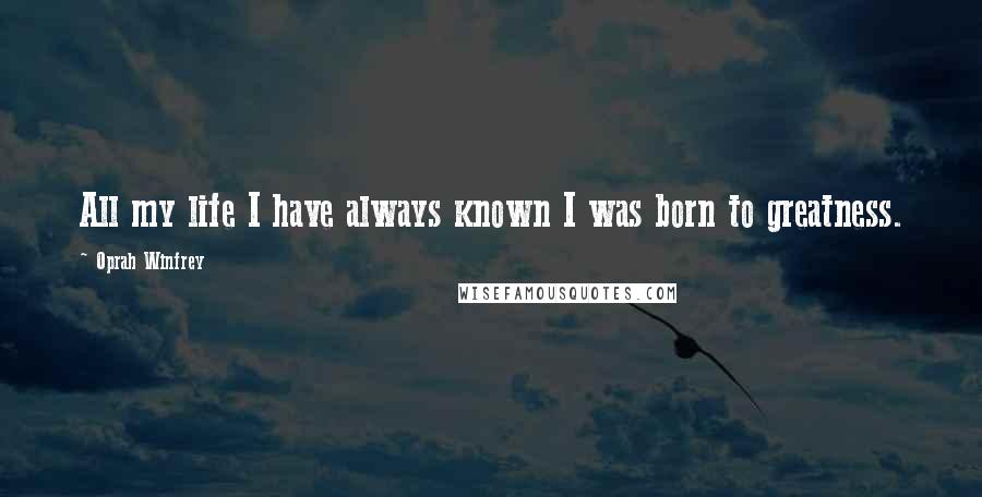 Oprah Winfrey Quotes: All my life I have always known I was born to greatness.