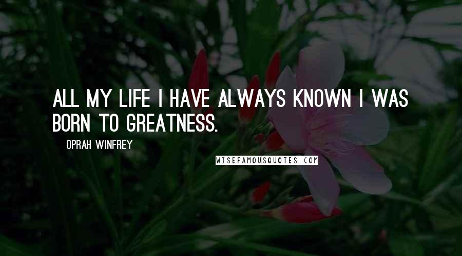 Oprah Winfrey Quotes: All my life I have always known I was born to greatness.