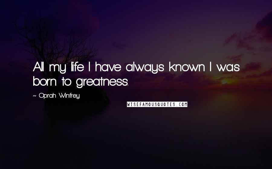 Oprah Winfrey Quotes: All my life I have always known I was born to greatness.