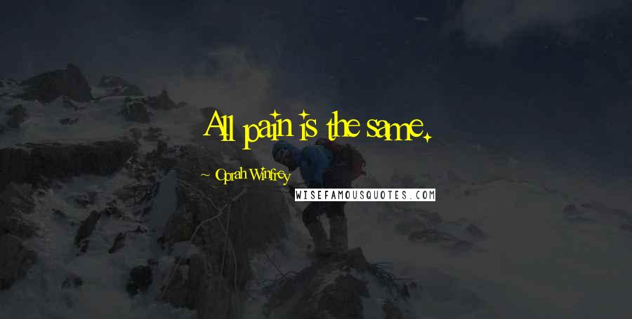 Oprah Winfrey Quotes: All pain is the same.