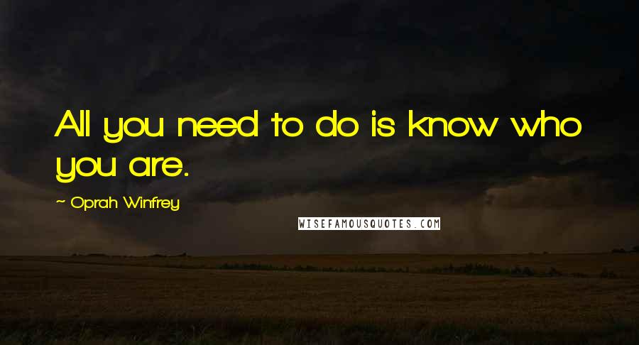 Oprah Winfrey Quotes: All you need to do is know who you are.