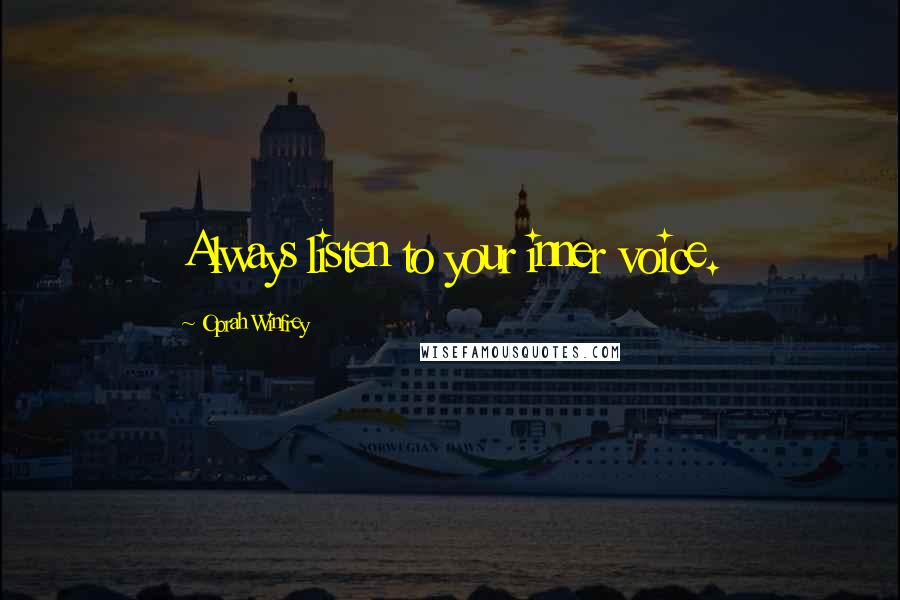 Oprah Winfrey Quotes: Always listen to your inner voice.