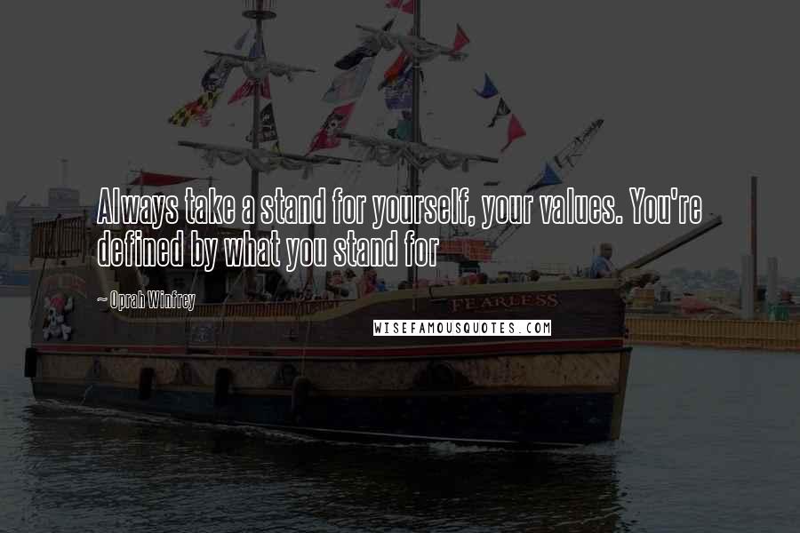 Oprah Winfrey Quotes: Always take a stand for yourself, your values. You're defined by what you stand for