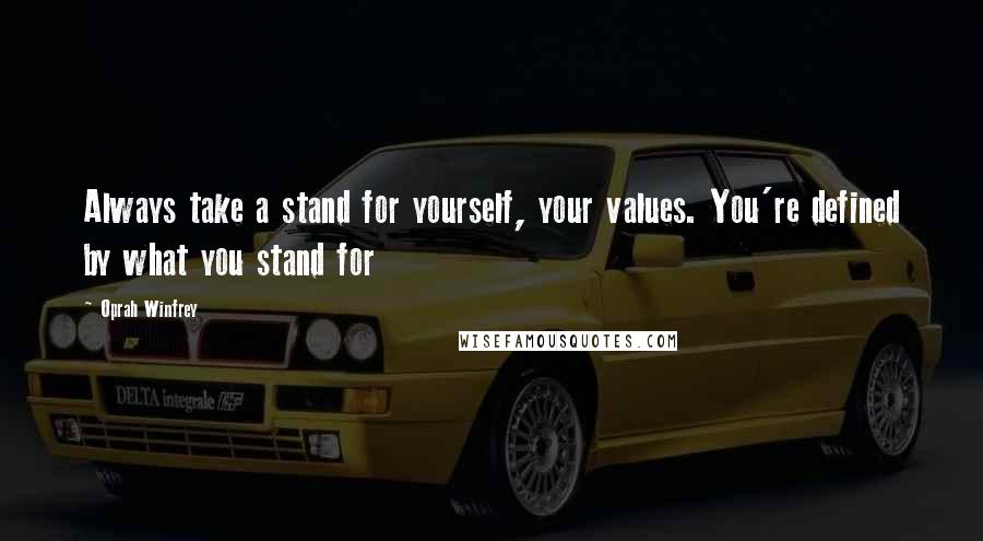 Oprah Winfrey Quotes: Always take a stand for yourself, your values. You're defined by what you stand for