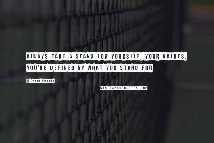 Oprah Winfrey Quotes: Always take a stand for yourself, your values. You're defined by what you stand for