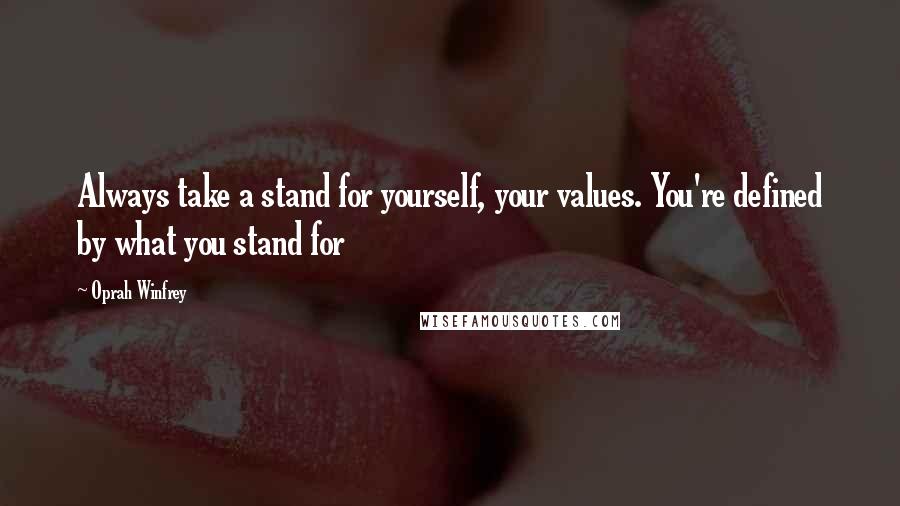 Oprah Winfrey Quotes: Always take a stand for yourself, your values. You're defined by what you stand for