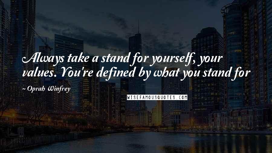 Oprah Winfrey Quotes: Always take a stand for yourself, your values. You're defined by what you stand for