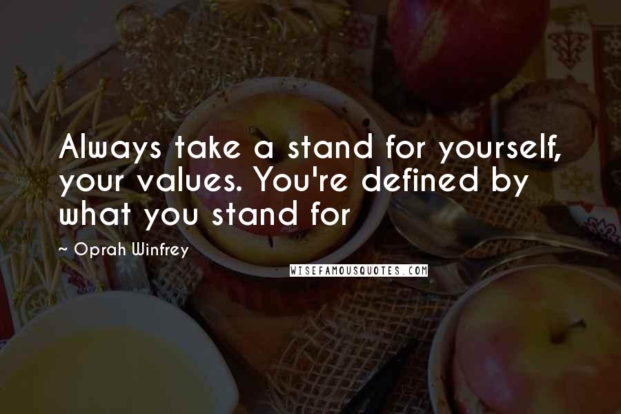 Oprah Winfrey Quotes: Always take a stand for yourself, your values. You're defined by what you stand for