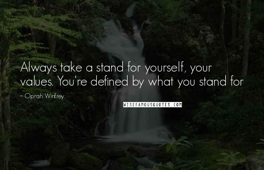 Oprah Winfrey Quotes: Always take a stand for yourself, your values. You're defined by what you stand for