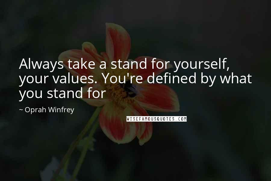 Oprah Winfrey Quotes: Always take a stand for yourself, your values. You're defined by what you stand for