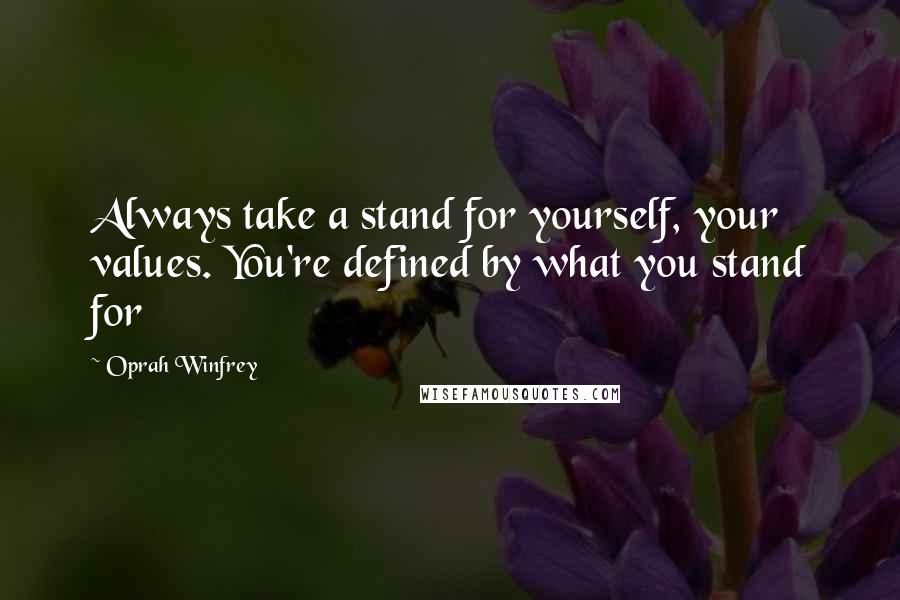 Oprah Winfrey Quotes: Always take a stand for yourself, your values. You're defined by what you stand for