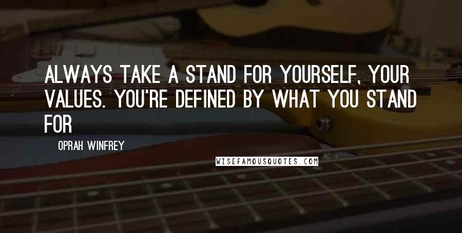 Oprah Winfrey Quotes: Always take a stand for yourself, your values. You're defined by what you stand for