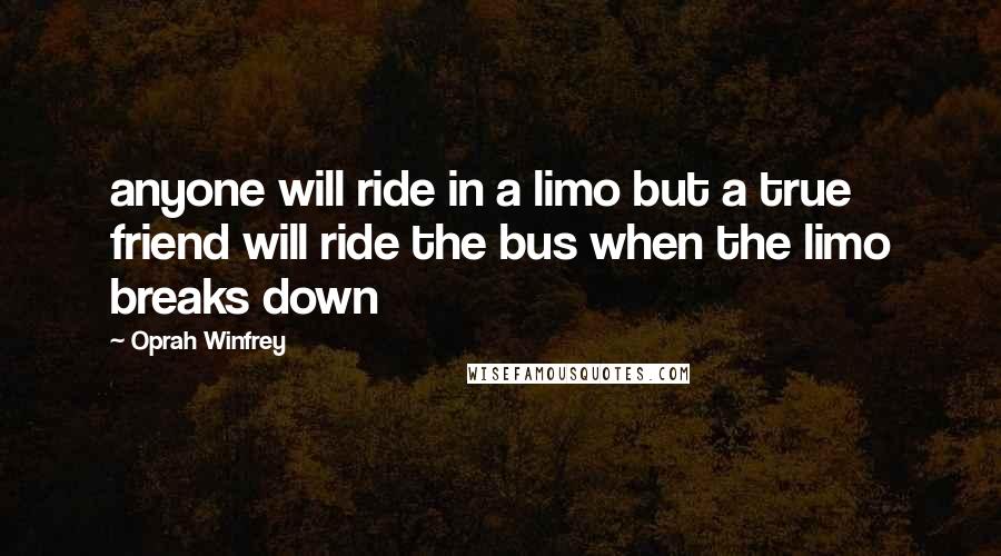 Oprah Winfrey Quotes: anyone will ride in a limo but a true friend will ride the bus when the limo breaks down