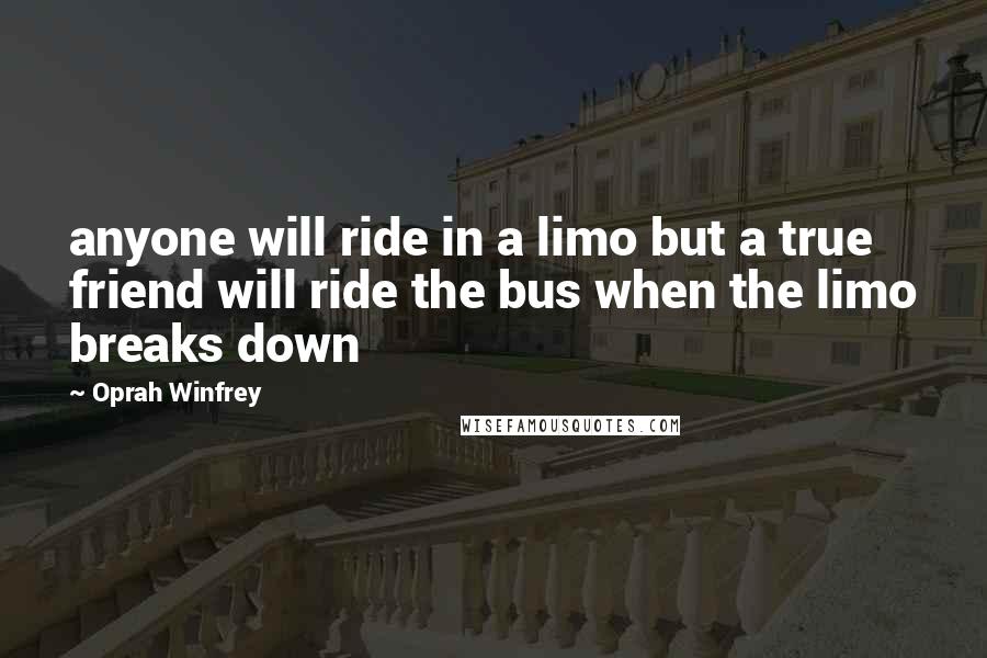 Oprah Winfrey Quotes: anyone will ride in a limo but a true friend will ride the bus when the limo breaks down