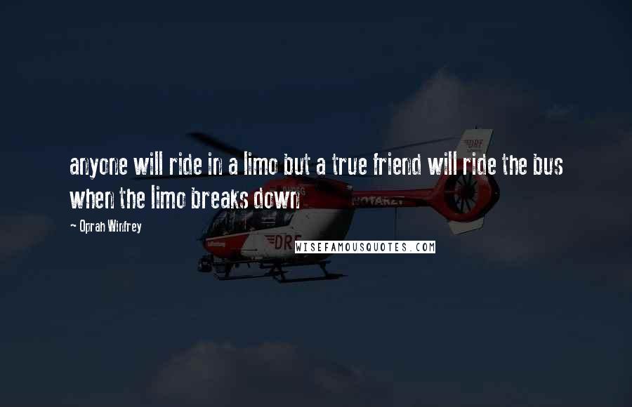 Oprah Winfrey Quotes: anyone will ride in a limo but a true friend will ride the bus when the limo breaks down