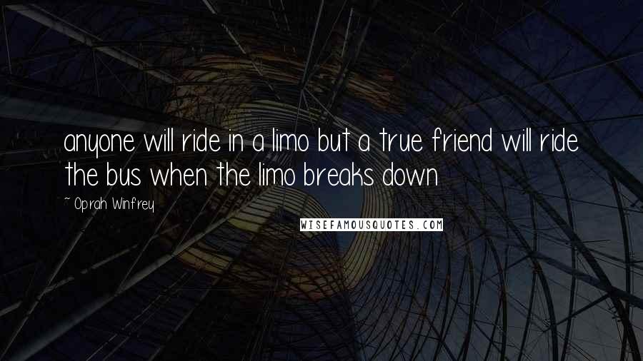 Oprah Winfrey Quotes: anyone will ride in a limo but a true friend will ride the bus when the limo breaks down