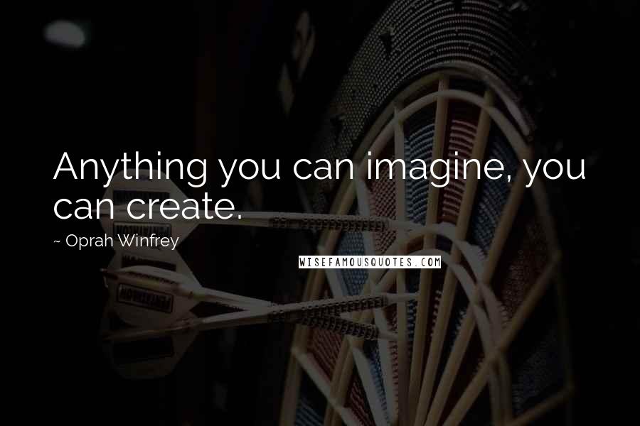 Oprah Winfrey Quotes: Anything you can imagine, you can create.