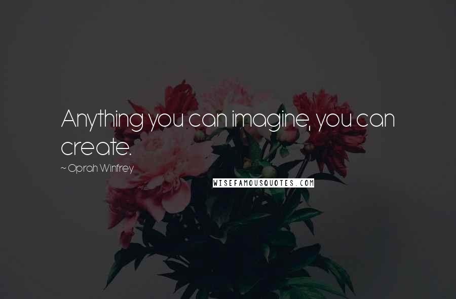 Oprah Winfrey Quotes: Anything you can imagine, you can create.