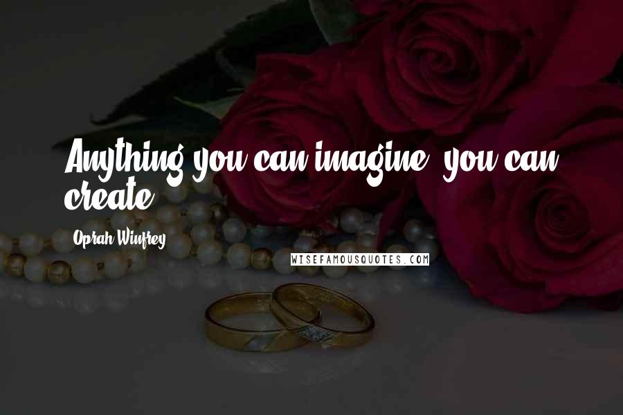 Oprah Winfrey Quotes: Anything you can imagine, you can create.