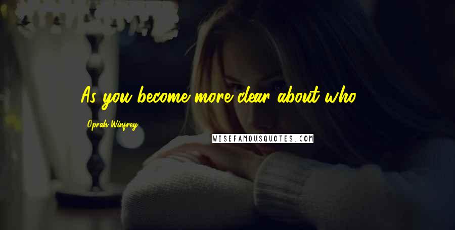 Oprah Winfrey Quotes: As you become more clear about who ...