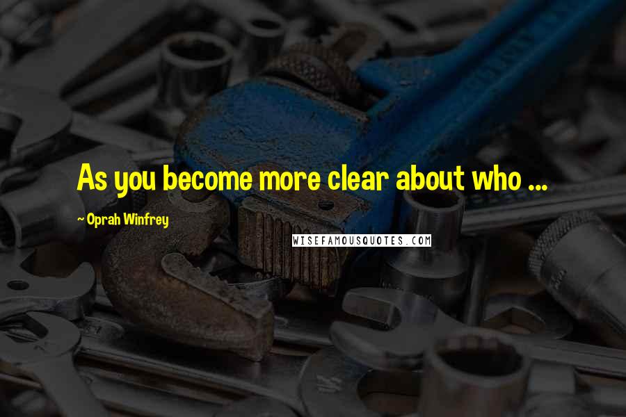 Oprah Winfrey Quotes: As you become more clear about who ...