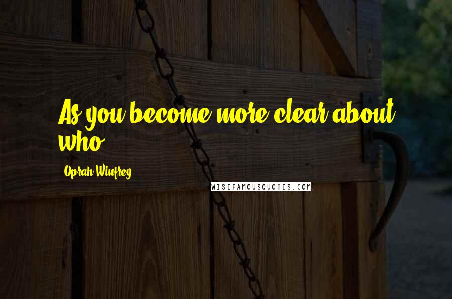 Oprah Winfrey Quotes: As you become more clear about who ...