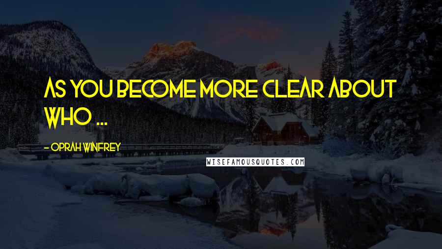 Oprah Winfrey Quotes: As you become more clear about who ...