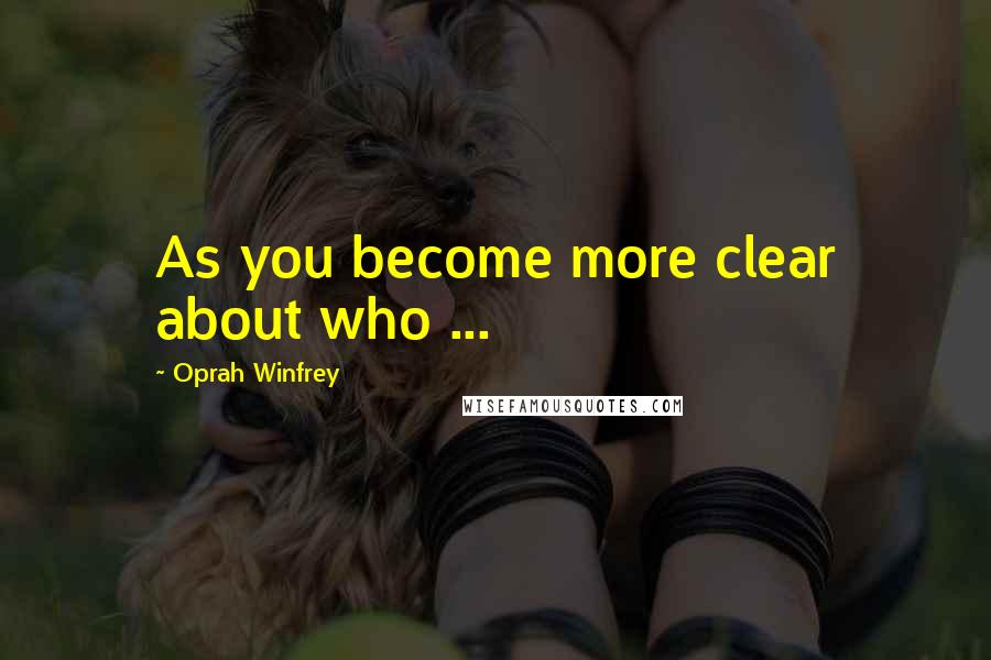 Oprah Winfrey Quotes: As you become more clear about who ...