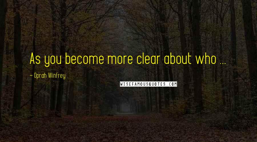 Oprah Winfrey Quotes: As you become more clear about who ...