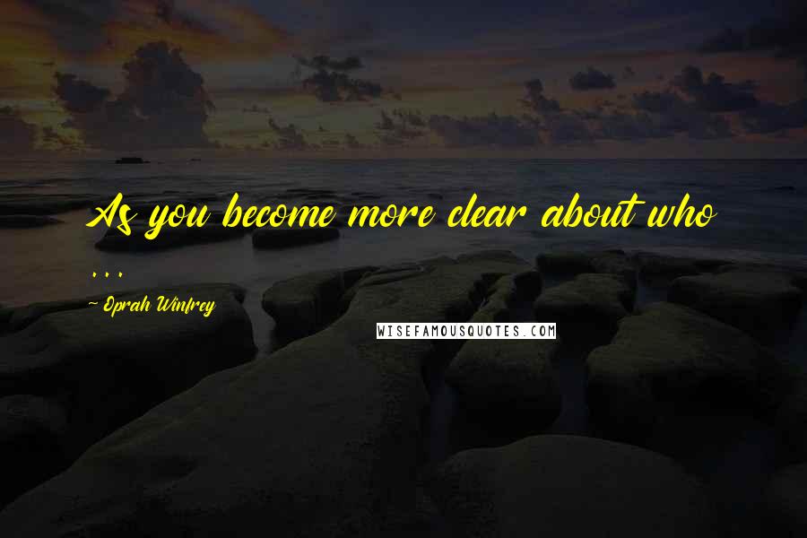 Oprah Winfrey Quotes: As you become more clear about who ...