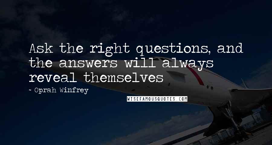 Oprah Winfrey Quotes: Ask the right questions, and the answers will always reveal themselves