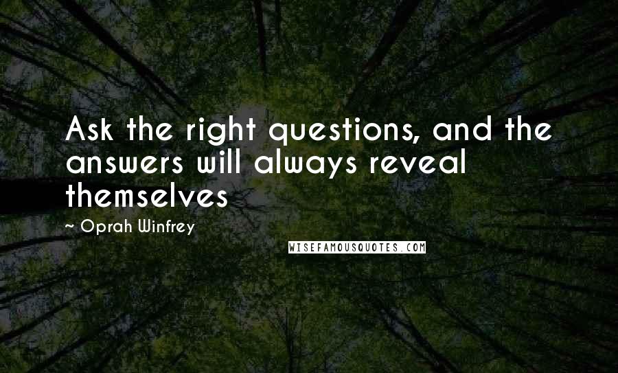 Oprah Winfrey Quotes: Ask the right questions, and the answers will always reveal themselves