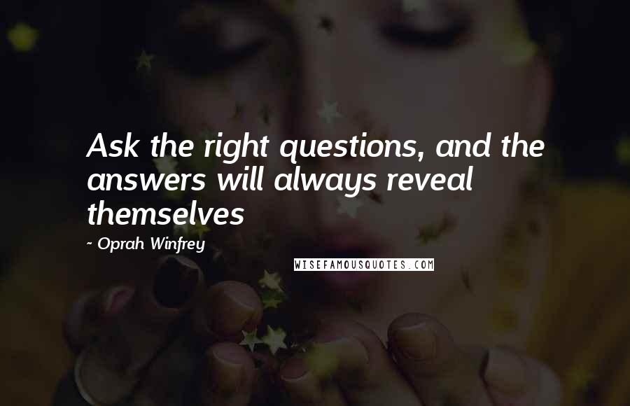 Oprah Winfrey Quotes: Ask the right questions, and the answers will always reveal themselves