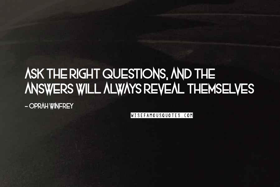 Oprah Winfrey Quotes: Ask the right questions, and the answers will always reveal themselves