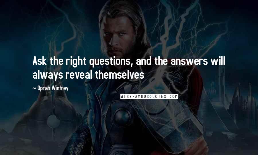 Oprah Winfrey Quotes: Ask the right questions, and the answers will always reveal themselves