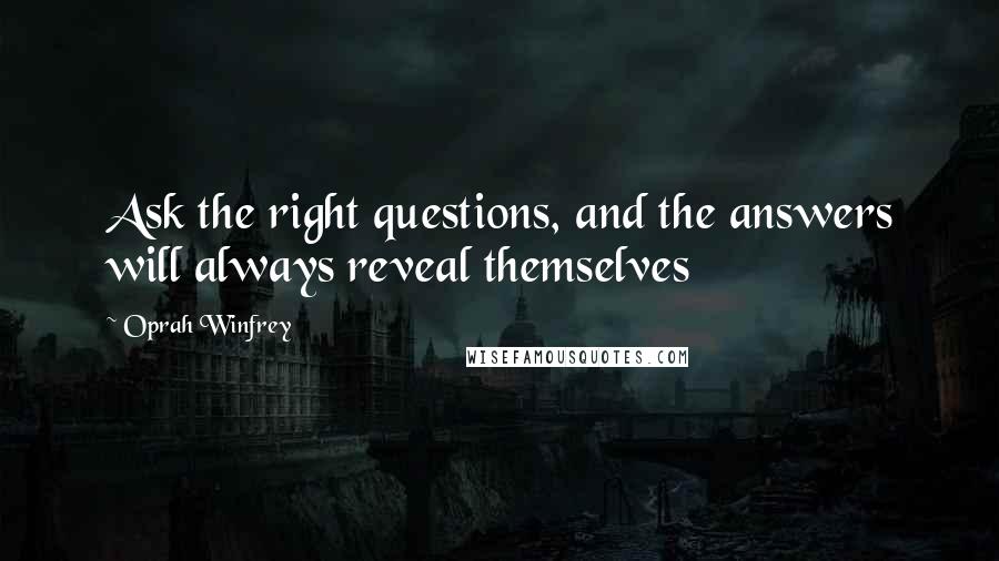 Oprah Winfrey Quotes: Ask the right questions, and the answers will always reveal themselves